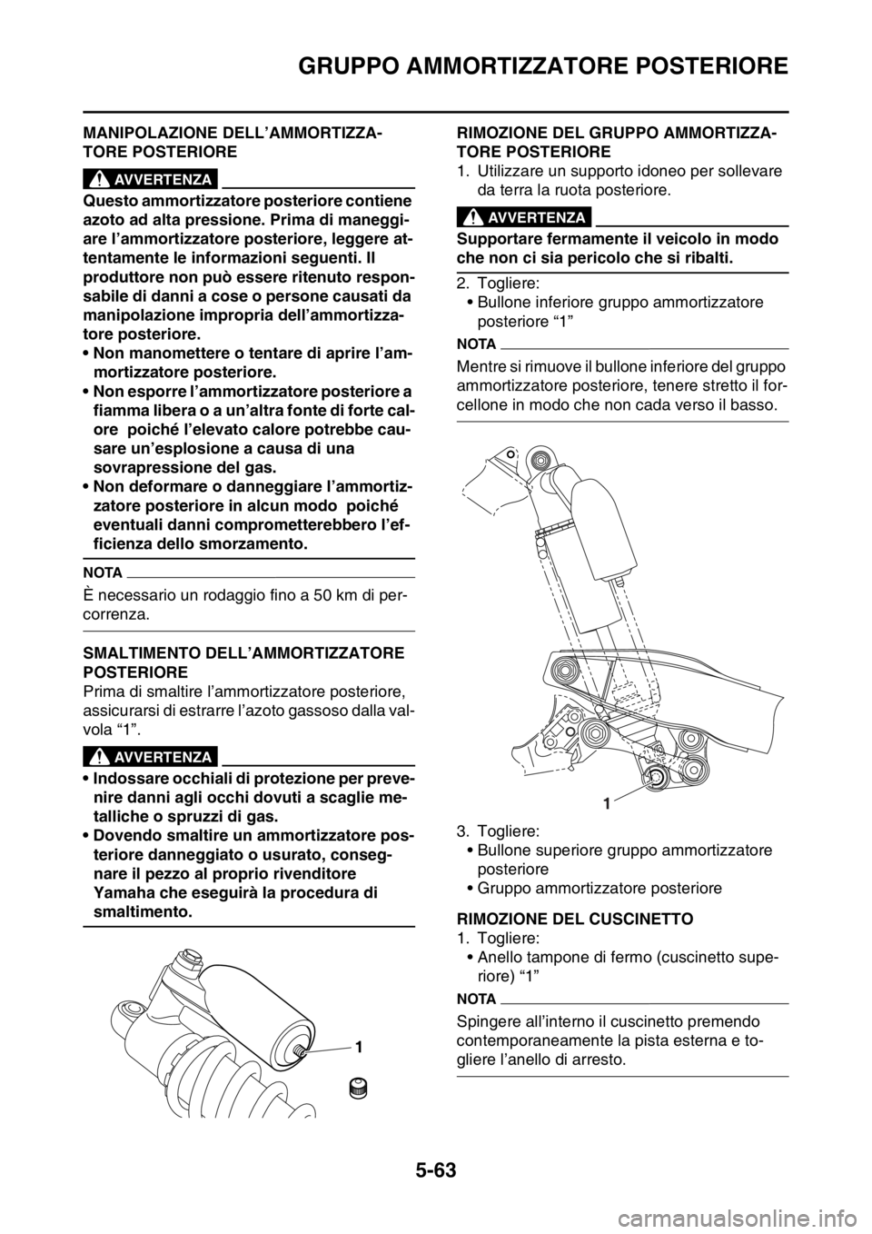 YAMAHA WR 250F 2016  Manuale duso (in Italian) GRUPPO AMMORTIZZATORE POSTERIORE
5-63
HAS2GB3210MANIPOLAZIONE DELL’AMMORTIZZA-
TORE POSTERIORE
EWA
AVVERTENZA
Questo ammortizzatore posteriore contiene 
azoto ad alta pressione. Prima di maneggi-
ar