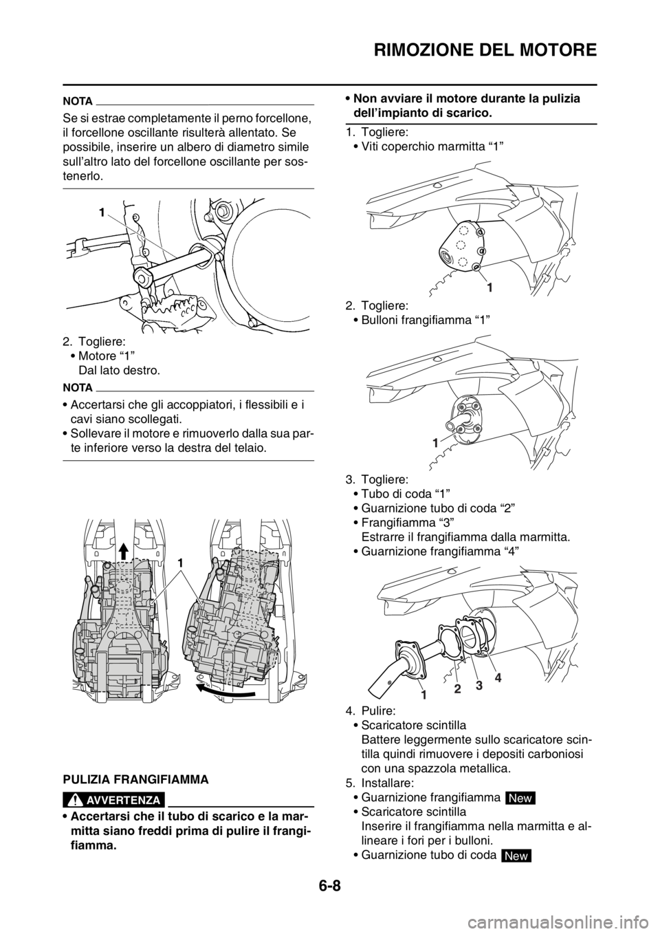 YAMAHA WR 250F 2016  Manuale duso (in Italian) RIMOZIONE DEL MOTORE
6-8
NOTA
Se si estrae completamente il perno forcellone, 
il forcellone oscillante risulterà allentato. Se 
possibile, inserire un albero di diametro simile 
sull’altro lato de