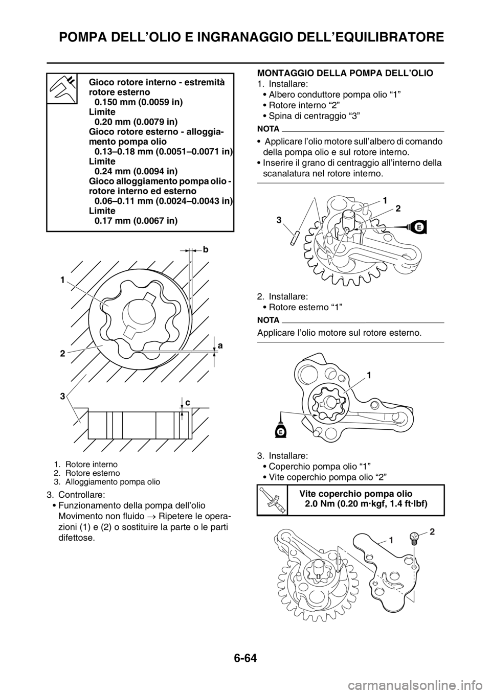 YAMAHA WR 250F 2016  Manuale duso (in Italian) POMPA DELL’OLIO E INGRANAGGIO DELL’EQUILIBRATORE
6-64
3. Controllare:
• Funzionamento della pompa dell’olio
Movimento non fluido  Ripetere le opera-
zioni (1) e (2) o sostituire la parte o 
