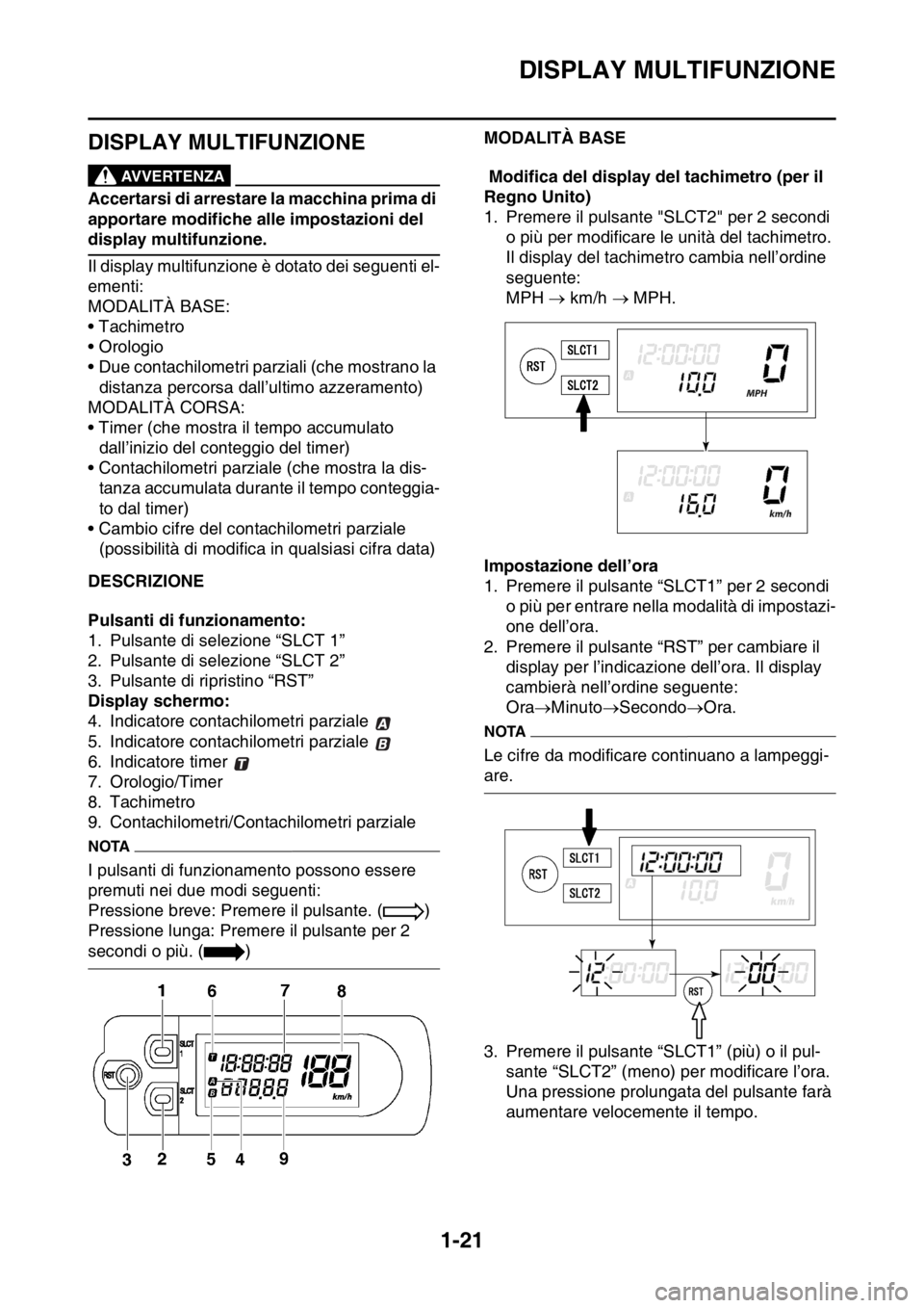 YAMAHA WR 250F 2016  Manuale duso (in Italian) DISPLAY MULTIFUNZIONE
1-21
HAS2GB3044
DISPLAY MULTIFUNZIONEEWA
AVVERTENZA
Accertarsi di arrestare la macchina prima di 
apportare modifiche alle impostazioni del 
display multifunzione.
Il display mul