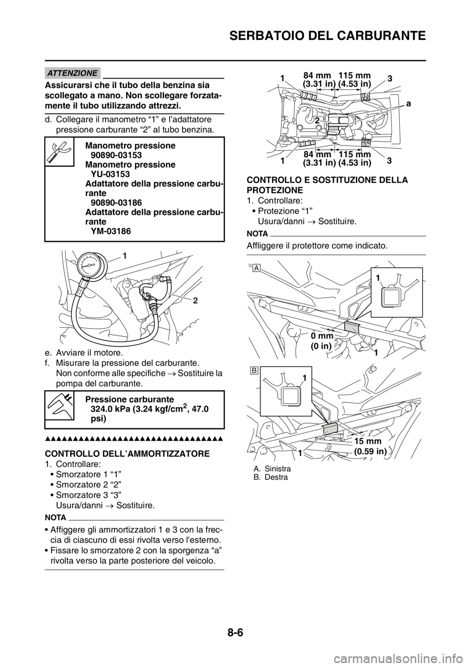 YAMAHA WR 250F 2016  Manuale duso (in Italian) SERBATOIO DEL CARBURANTE
8-6
ATTENZIONE
Assicurarsi che il tubo della benzina sia 
scollegato a mano. Non scollegare forzata-
mente il tubo utilizzando attrezzi.
d. Collegare il manometro “1” e l
