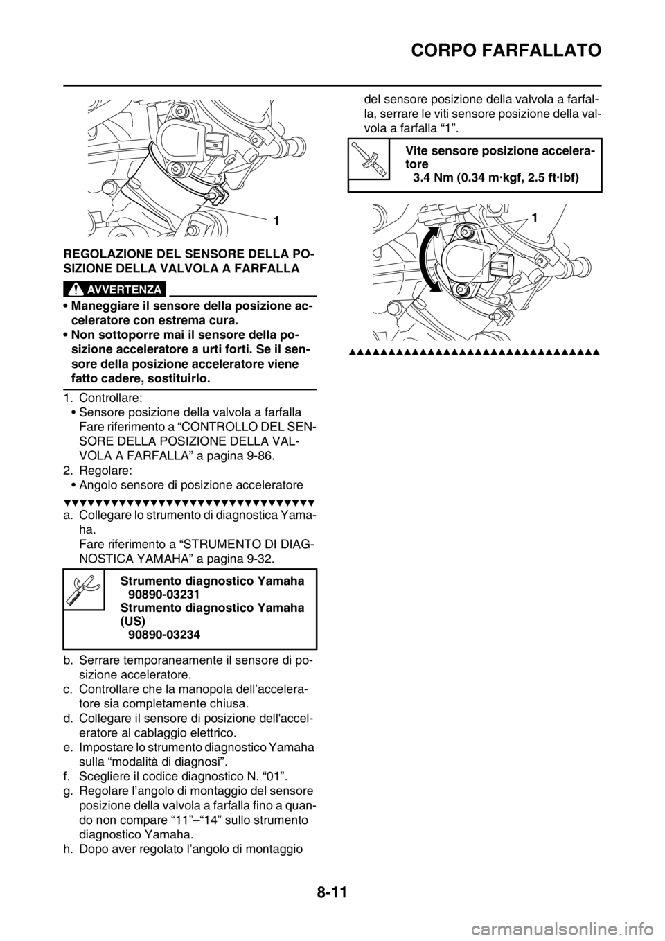 YAMAHA WR 250F 2016  Manuale duso (in Italian) CORPO FARFALLATO
8-11
HAS2GB3357REGOLAZIONE DEL SENSORE DELLA PO-
SIZIONE DELLA VALVOLA A FARFALLA
EWA
AVVERTENZA
• Maneggiare il sensore della posizione ac-
celeratore con estrema cura.
• Non sot