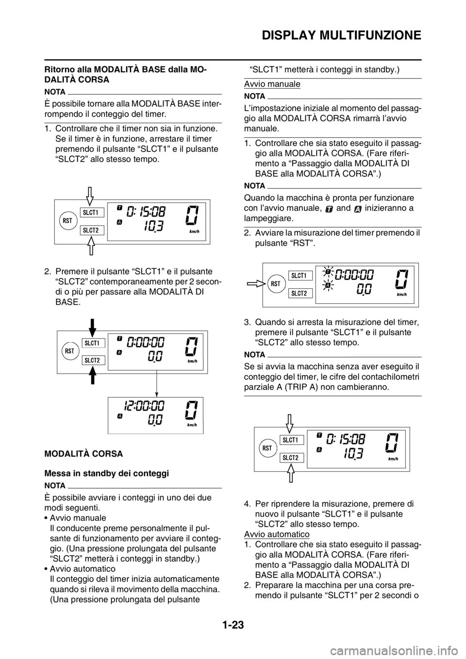YAMAHA WR 250F 2016  Manuale duso (in Italian) DISPLAY MULTIFUNZIONE
1-23
Ritorno alla MODALITÀ BASE dalla MO-
DALITÀ CORSA
NOTA
È possibile tornare alla MODALITÀ BASE inter-
rompendo il conteggio del timer.
1. Controllare che il timer non sia
