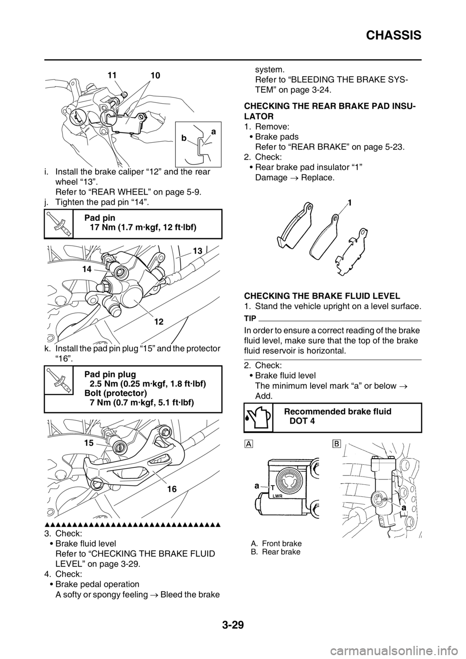 YAMAHA WR 250F 2015 Owners Manual CHASSIS
3-29
i. Install the brake caliper “12” and the rear
wheel “13”.
Refer to “REAR WHEEL” on page 5-9.
j. Tighten the pad pin “14”.
k. Install the pad pin plug “15” and the pr YAMAHA WR 250F 2015 Owners Manual CHASSIS
3-29
i. Install the brake caliper “12” and the rear
wheel “13”.
Refer to “REAR WHEEL” on page 5-9.
j. Tighten the pad pin “14”.
k. Install the pad pin plug “15” and the pr