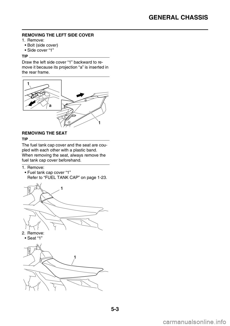 YAMAHA WR 250F 2015  Owners Manual GENERAL CHASSIS
5-3
EAS2GB2154REMOVING THE LEFT SIDE COVER
1. Remove:
• Bolt (side cover)
• Side cover “1”
TIP
Draw the left side cover “1” backward to re-
move it because its projection 