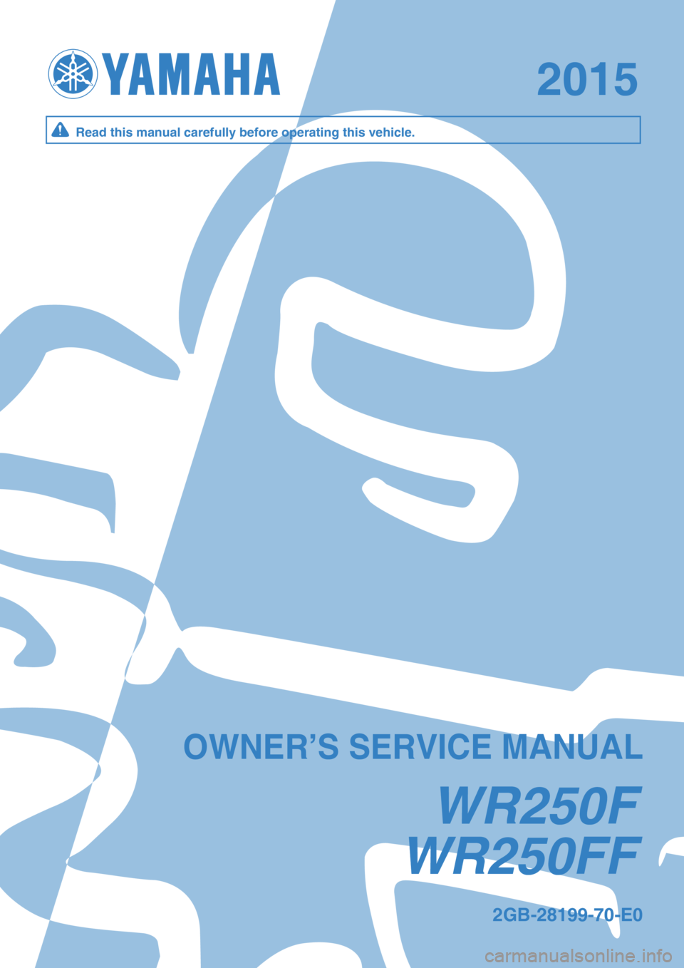 YAMAHA WR 250F 2015  Owners Manual WR250 F FW R250 F F
20152015
W R250FW R250F
2 G B-2 8199-7 0-E 02G B-2 8199-7 0-E 0
O W NER ’S  S ER VIC E M ANU ALO W NER ’S  S ER VIC E M ANU AL
Read  t h is  m an ual c are fu lly  b efo re  o 