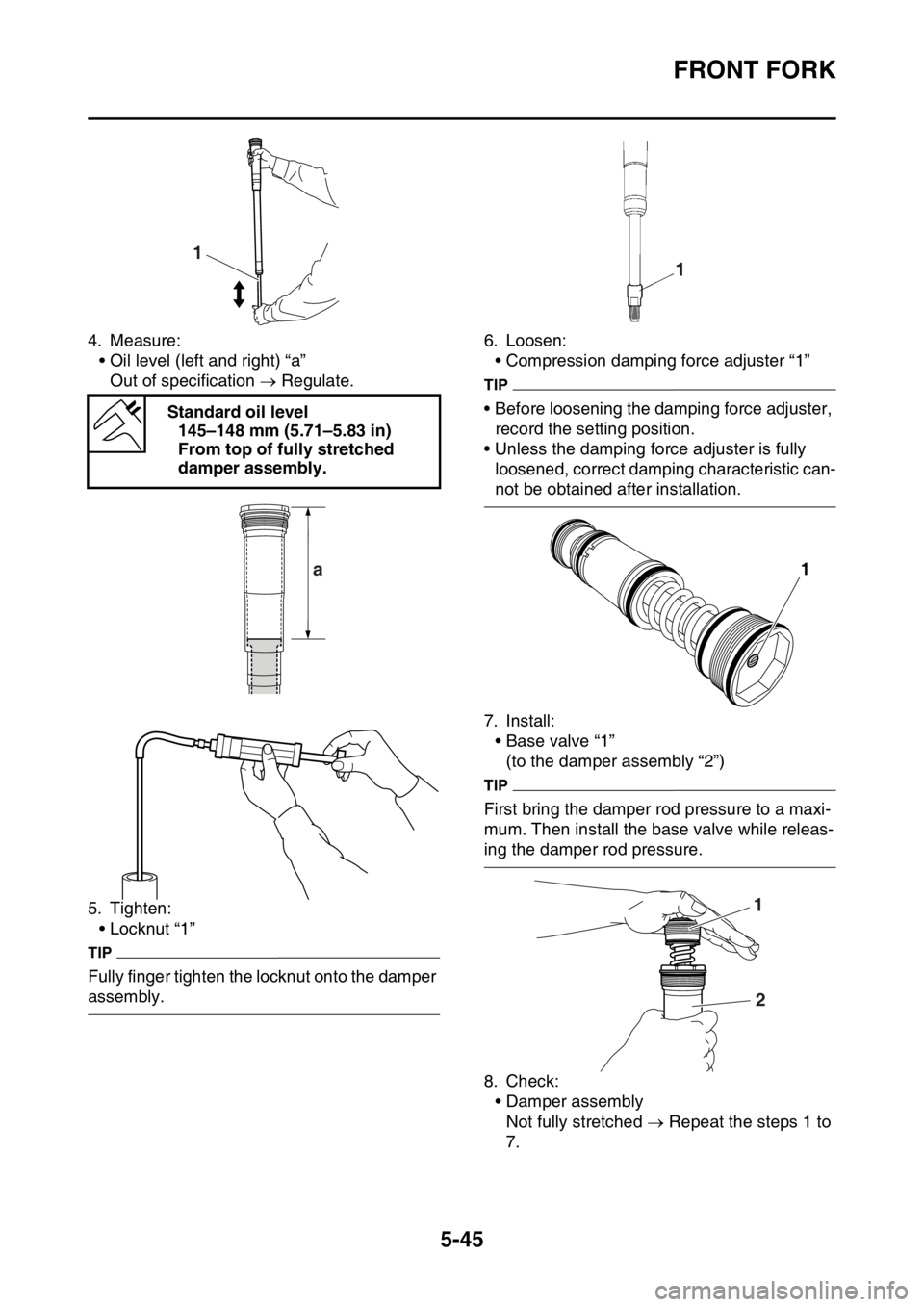 YAMAHA WR 250F 2015  Owners Manual FRONT FORK
5-45
4. Measure:
• Oil level (left and right) “a”
Out of specification  Regulate.
5. Tighten:
• Locknut “1”
TIP
Fully finger tighten the locknut onto the damper 
assembly.6. 