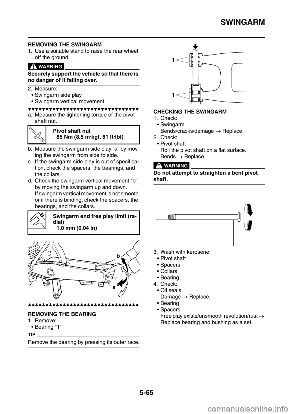 YAMAHA WR 250F 2015 Owners Manual SWINGARM
5-65
EAS2GB2219REMOVING THE SWINGARM
1. Use a suitable stand to raise the rear wheel
off the ground.
EWA
WARNING
Securely support the vehicle so that there is
no danger of it falling over.
YAMAHA WR 250F 2015 Owners Manual SWINGARM
5-65
EAS2GB2219REMOVING THE SWINGARM
1. Use a suitable stand to raise the rear wheel
off the ground.
EWA
WARNING
Securely support the vehicle so that there is
no danger of it falling over.