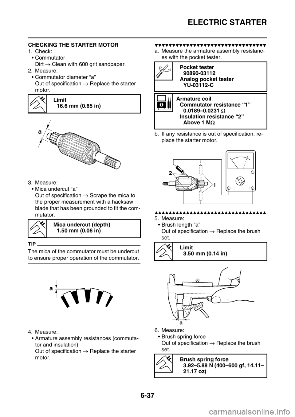 YAMAHA WR 250F 2015 Owners Manual ELECTRIC STARTER
6-37
EAS2GB2265CHECKING THE STARTER MOTOR
1. Check:
•Commutator
Dirt Clean with 600 grit sandpaper.
2. Measure:
• Commutator diameter “a”
Out of specification Replace YAMAHA WR 250F 2015 Owners Manual ELECTRIC STARTER
6-37
EAS2GB2265CHECKING THE STARTER MOTOR
1. Check:
•Commutator
Dirt Clean with 600 grit sandpaper.
2. Measure:
• Commutator diameter “a”
Out of specification Replace