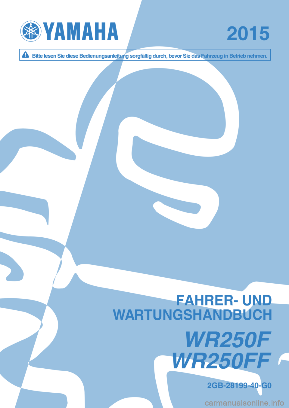 YAMAHA WR 250F 2015  Betriebsanleitungen (in German) WR250 F FW R250 F F
20152015
W R250FW R250F
B it te  le se n  S ie  d ie s e B ed ie n un gsan le it u n g s o rg fä lt ig  d urc h , b evo r S ie  d as F ah rz e u g in  B etr ie b  n eh m en .B it 