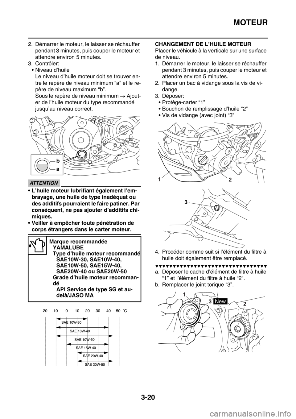 YAMAHA WR 250F 2015  Notices Demploi (in French) MOTEUR
3-20
2. Démarrer le moteur, le laisser se réchauffer 
pendant 3 minutes, puis couper le moteur et 
attendre environ 5 minutes.
3. Contrôler:
• Niveau d’huile
Le niveau d’huile moteur d