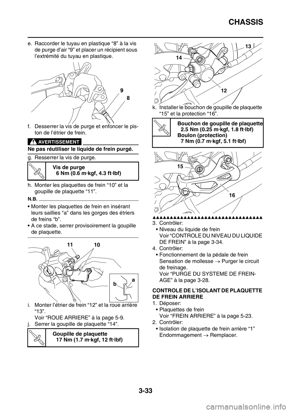 YAMAHA WR 250F 2015  Notices Demploi (in French) CHASSIS
3-33
e. Raccorder le tuyau en plastique “8” à la vis 
de purge d’air “9” et placer un récipient sous 
l’extrémité du tuyau en plastique.
f. Desserrer la vis de purge et enfonce