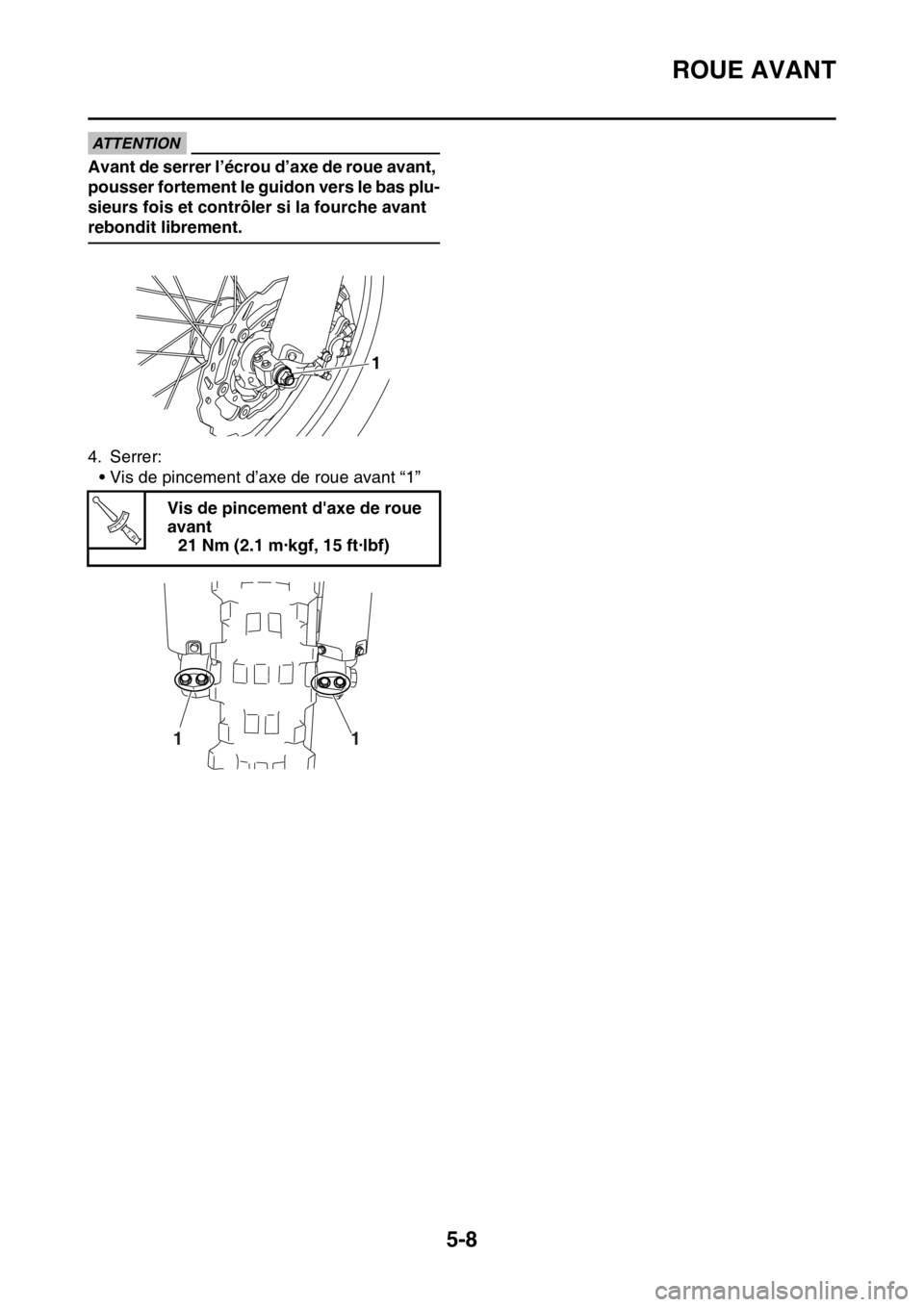 YAMAHA WR 250F 2015  Notices Demploi (in French) ROUE AVANT
5-8
ATTENTION
Avant de serrer l’écrou d’axe de roue avant, 
pousser fortement le guidon vers le bas plu-
sieurs fois et contrôler si la fourche avant 
rebondit librement.
4. Serrer:
