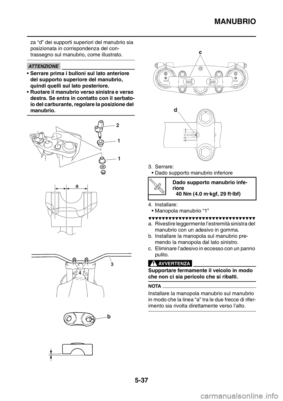 YAMAHA WR 250F 2015  Manuale duso (in Italian) MANUBRIO
5-37
za “d” dei supporti superiori del manubrio sia 
posizionata in corrispondenza del con-
trassegno sul manubrio, come illustrato.
ECA
ATTENZIONE
• Serrare prima i bulloni sul lato an