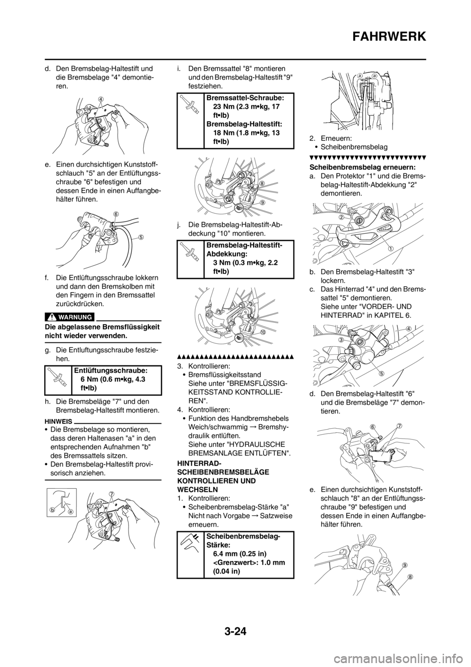 YAMAHA WR 250F 2013 Betriebsanleitungen (in German) 3-24
FAHRWERK
d. Den Bremsbelag-Haltestift und
die Bremsbelage "4" demontie-
ren.
e. Einen durchsichtigen Kunststoff-
schlauch "5" an der Entlüftungss-
chraube "6" befestigen und
dessen Ende in ein YAMAHA WR 250F 2013 Betriebsanleitungen (in German) 3-24
FAHRWERK
d. Den Bremsbelag-Haltestift und
die Bremsbelage "4" demontie-
ren.
e. Einen durchsichtigen Kunststoff-
schlauch "5" an der Entlüftungss-
chraube "6" befestigen und
dessen Ende in ein