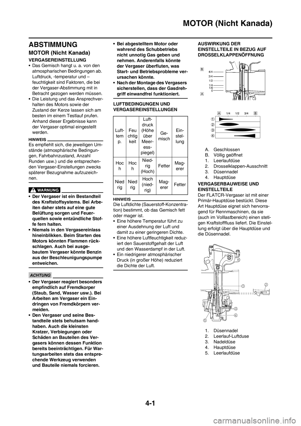 YAMAHA WR 250F 2013  Betriebsanleitungen (in German) 4-1
MOTOR (Nicht Kanada)
ABSTIMMUNG
MOTOR (Nicht Kanada)
VERGASEREINSTELLUNG
• Das Gemisch hangt u. a. von den 
atmospharischen Bedingungen ab. 
Luftdruck, -temperatur und –
feuchtigkeit sind Fakt