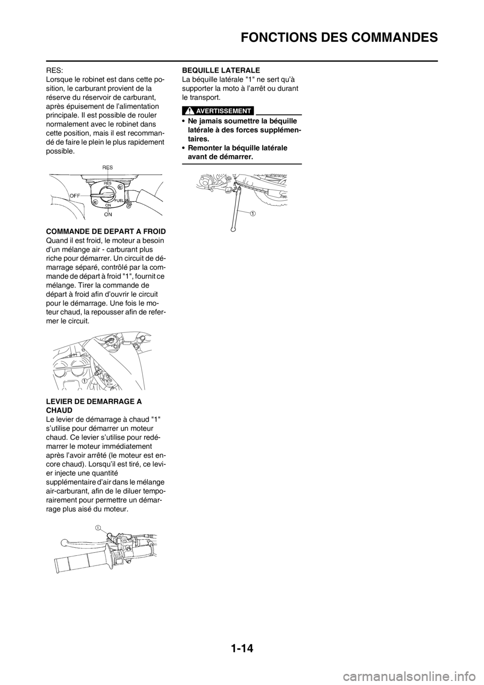 YAMAHA WR 250F 2013  Notices Demploi (in French) 1-14
FONCTIONS DES COMMANDES
RES:
Lorsque le robinet est dans cette po-
sition, le carburant provient de la 
réserve du réservoir de carburant, 
après épuisement de l’alimentation 
principale. I