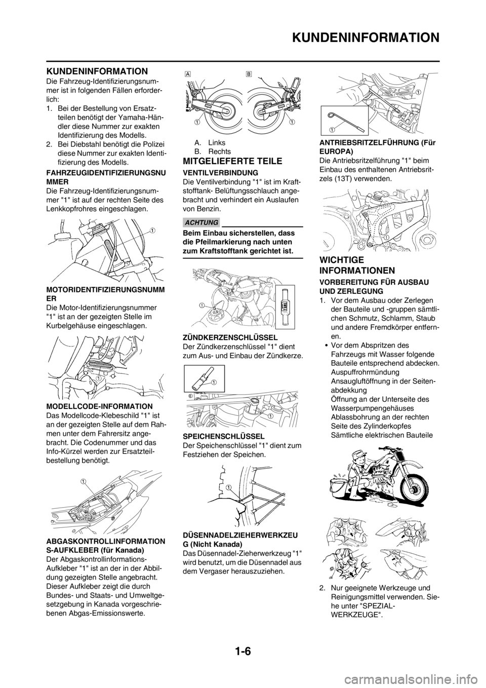 YAMAHA WR 250F 2012  Betriebsanleitungen (in German) 1-6
KUNDENINFORMATION
KUNDENINFORMATION
Die Fahrzeug-Identifizierungsnum-
mer ist in folgenden Fällen erforder-
lich:
1. Bei der Bestellung von Ersatz-
teilen benötigt der Yamaha-Hän-
dler diese Nu