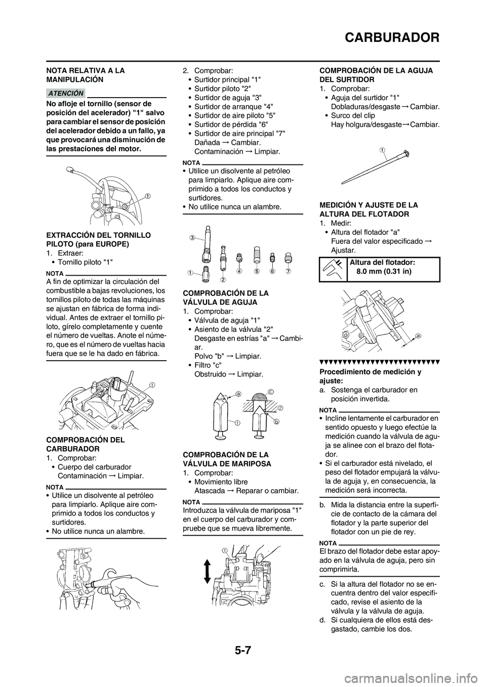 YAMAHA WR 250F 2011  Manuale de Empleo (in Spanish) 5-7
CARBURADOR
NOTA RELATIVA A LA 
MANIPULACIÓN
No afloje el tornillo (sensor de 
posición del acelerador) "1" salvo 
para cambiar el sensor de posición 
del acelerador debido a un fallo, ya 
que p