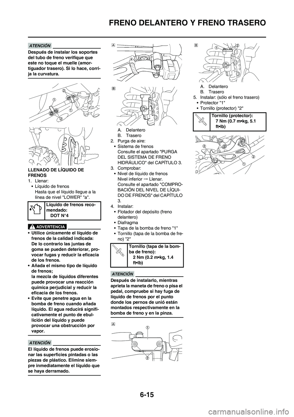 YAMAHA WR 250F 2011  Manuale de Empleo (in Spanish) 6-15
FRENO DELANTERO Y FRENO TRASERO
Después de instalar los soportes 
del tubo de freno verifique que 
este no toque el muelle (amor-
tiguador trasero). Si lo hace, corri-
ja la curvatura.
LLENADO D
