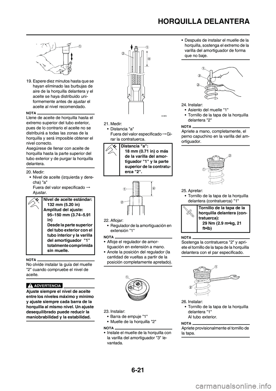 YAMAHA WR 250F 2011  Manuale de Empleo (in Spanish) 6-21
HORQUILLA DELANTERA
19. Espere diez minutos hasta que se 
hayan eliminado las burbujas de 
aire de la horquilla delantera y el 
aceite se haya distribuido uni-
formemente antes de ajustar el 
ace