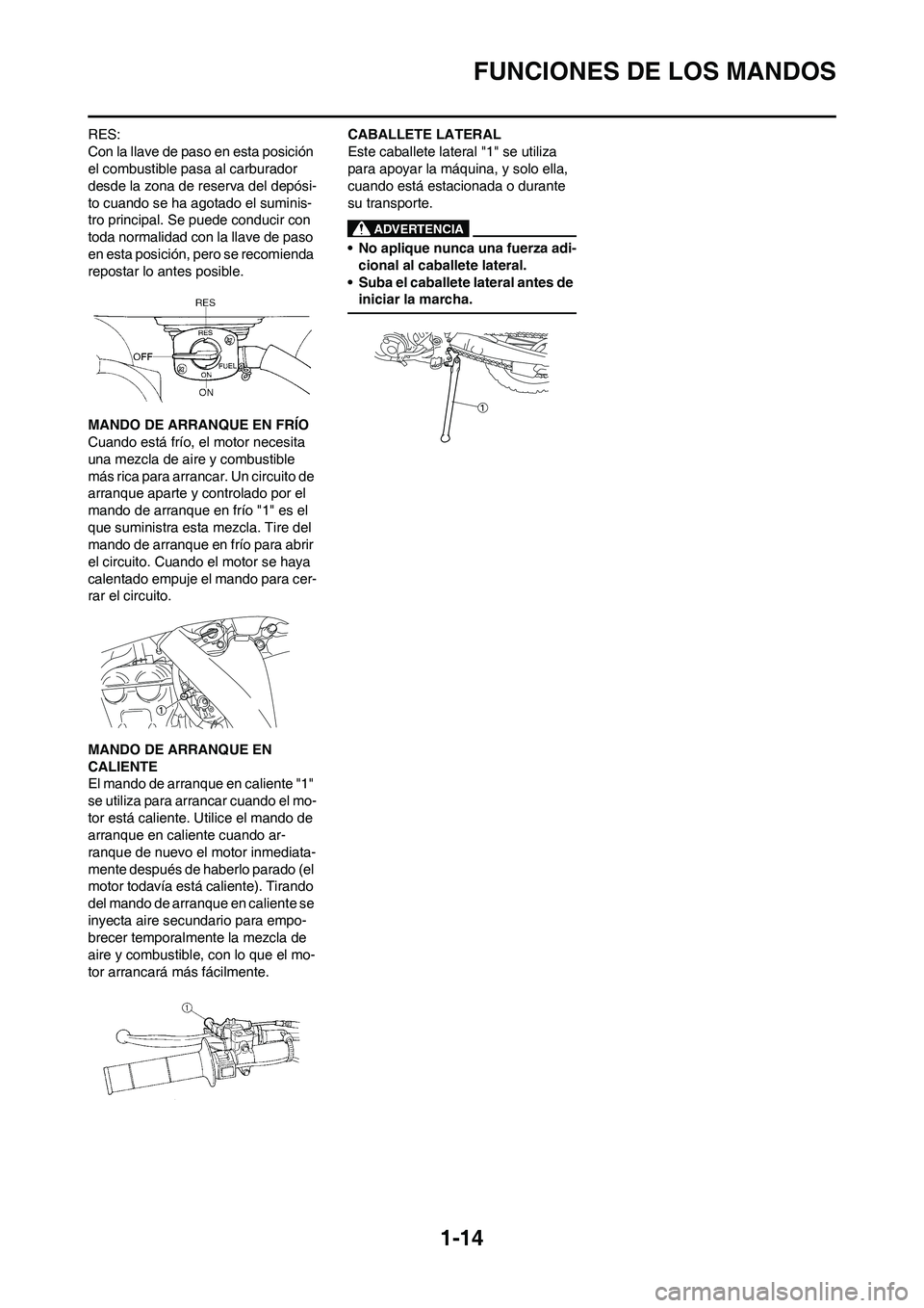 YAMAHA WR 250F 2011  Manuale de Empleo (in Spanish) 
1-14
FUNCIONES DE LOS MANDOS
RES:
Con la llave de paso en esta posición 
el combustible pasa al carburador 
desde la zona de reserva del depósi-
to cuando se ha agotado el suminis-
tro principal. S