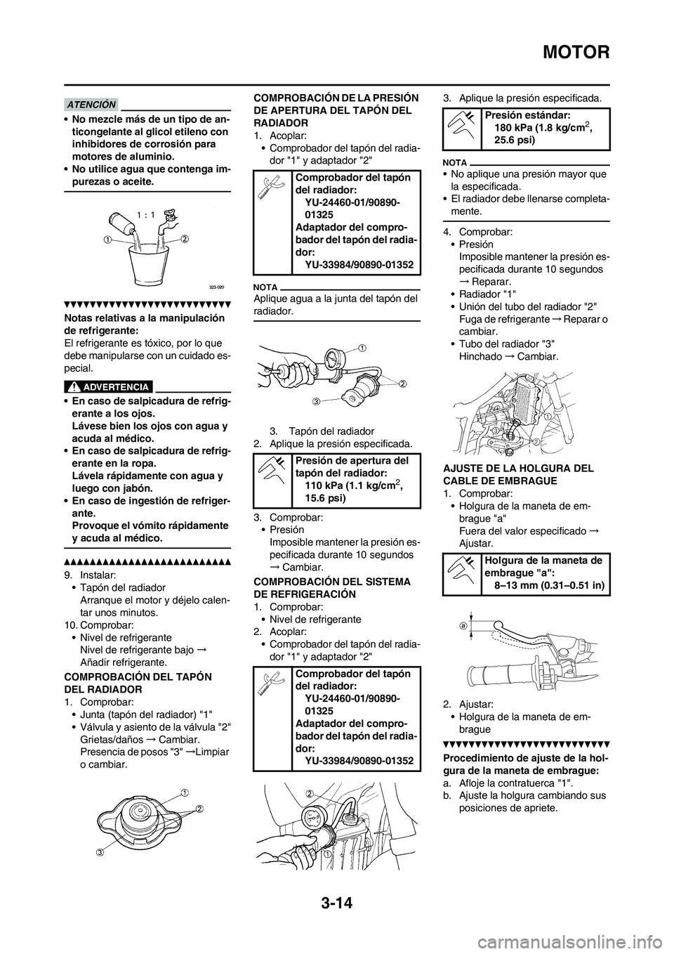 YAMAHA WR 250F 2011  Manuale de Empleo (in Spanish) 3-14
MOTOR
• No mezcle más de un tipo de an-
ticongelante al glicol etileno con 
inhibidores de corrosión para 
motores de aluminio.
• No utilice agua que contenga im-
purezas o aceite.
Notas re