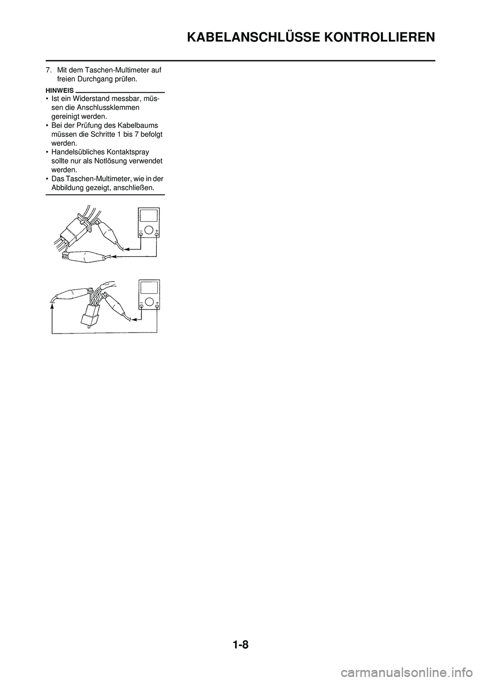 YAMAHA WR 250F 2010  Betriebsanleitungen (in German) 1-8
KABELANSCHLÜSSE KONTROLLIEREN
7. Mit dem Taschen-Multimeter auf 
freien Durchgang prüfen.
• Ist ein Widerstand messbar, müs- sen die Anschlussklemmen 
gereinigt werden.
• Bei der Prüfung d