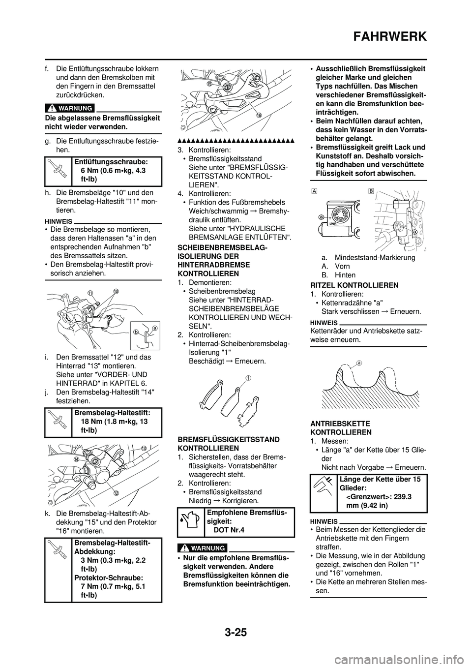 YAMAHA WR 250F 2010 Betriebsanleitungen (in German) 3-25
FAHRWERK
f. Die Entlüftungsschraube lokkern und dann den Bremskolben mit
den Fingern in den Bremssattel
zurückdrücken.
Die abgelassene Bremsflüssigkeit
nicht wieder verwenden.
g. Die Entlu YAMAHA WR 250F 2010 Betriebsanleitungen (in German) 3-25
FAHRWERK
f. Die Entlüftungsschraube lokkern und dann den Bremskolben mit
den Fingern in den Bremssattel
zurückdrücken.
Die abgelassene Bremsflüssigkeit
nicht wieder verwenden.
g. Die Entlu