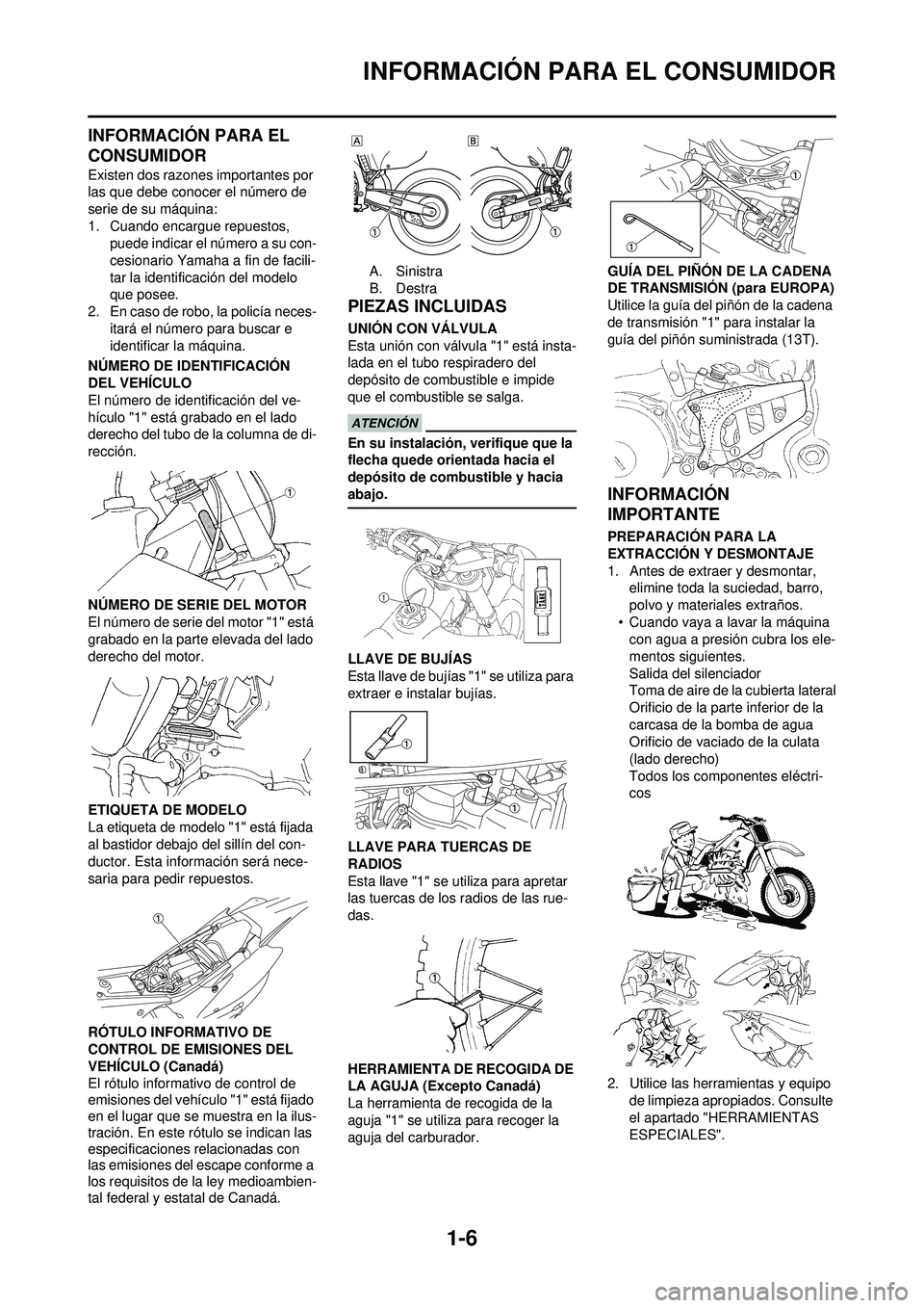 YAMAHA WR 250F 2010  Manuale de Empleo (in Spanish) 1-6
INFORMACIÓN PARA EL CONSUMIDOR
INFORMACIÓN PARA EL 
CONSUMIDOR
Existen dos razones importantes por 
las que debe conocer el número de 
serie de su máquina:
1. Cuando encargue repuestos, puede 