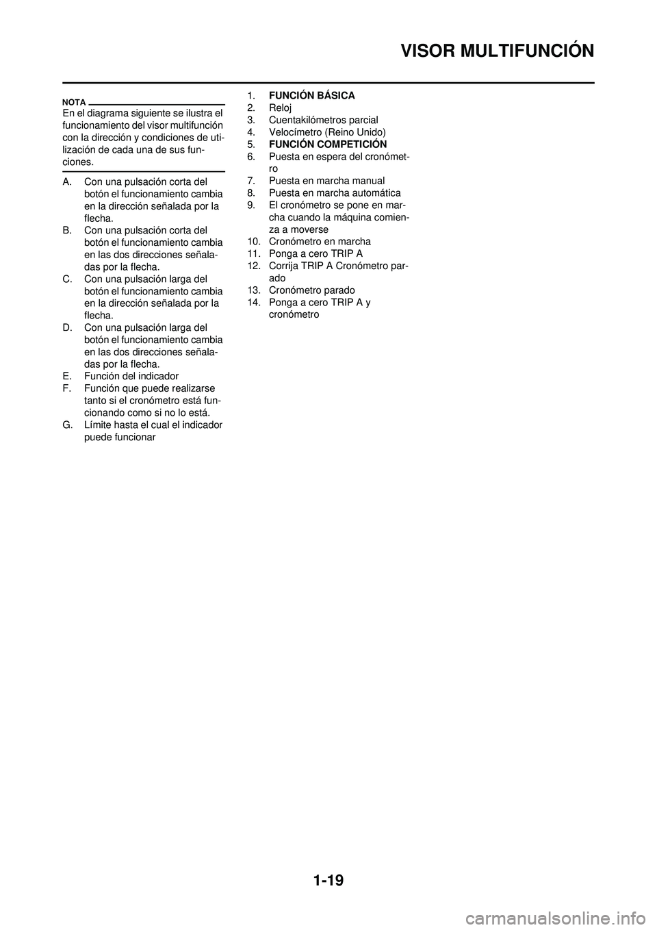 YAMAHA WR 250F 2010  Manuale de Empleo (in Spanish) 1-19
VISOR MULTIFUNCIÓN
En el diagrama siguiente se ilustra el 
funcionamiento del visor multifunción 
con la dirección y condiciones de uti-
lización de cada una de sus fun-
ciones.
A. Con una pu