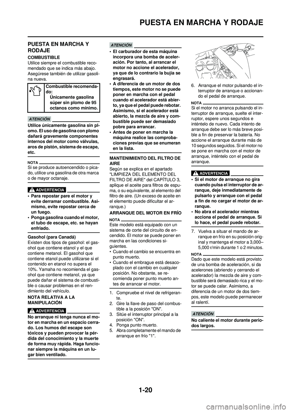 YAMAHA WR 250F 2010  Manuale de Empleo (in Spanish) 1-20
PUESTA EN MARCHA Y RODAJE
PUESTA EN MARCHA Y 
RODAJE
COMBUSTIBLE
Utilice siempre el combustible reco-
mendado que se indica más abajo. 
Asegúrese también de utilizar gasoli-
na nueva.
Utilice 