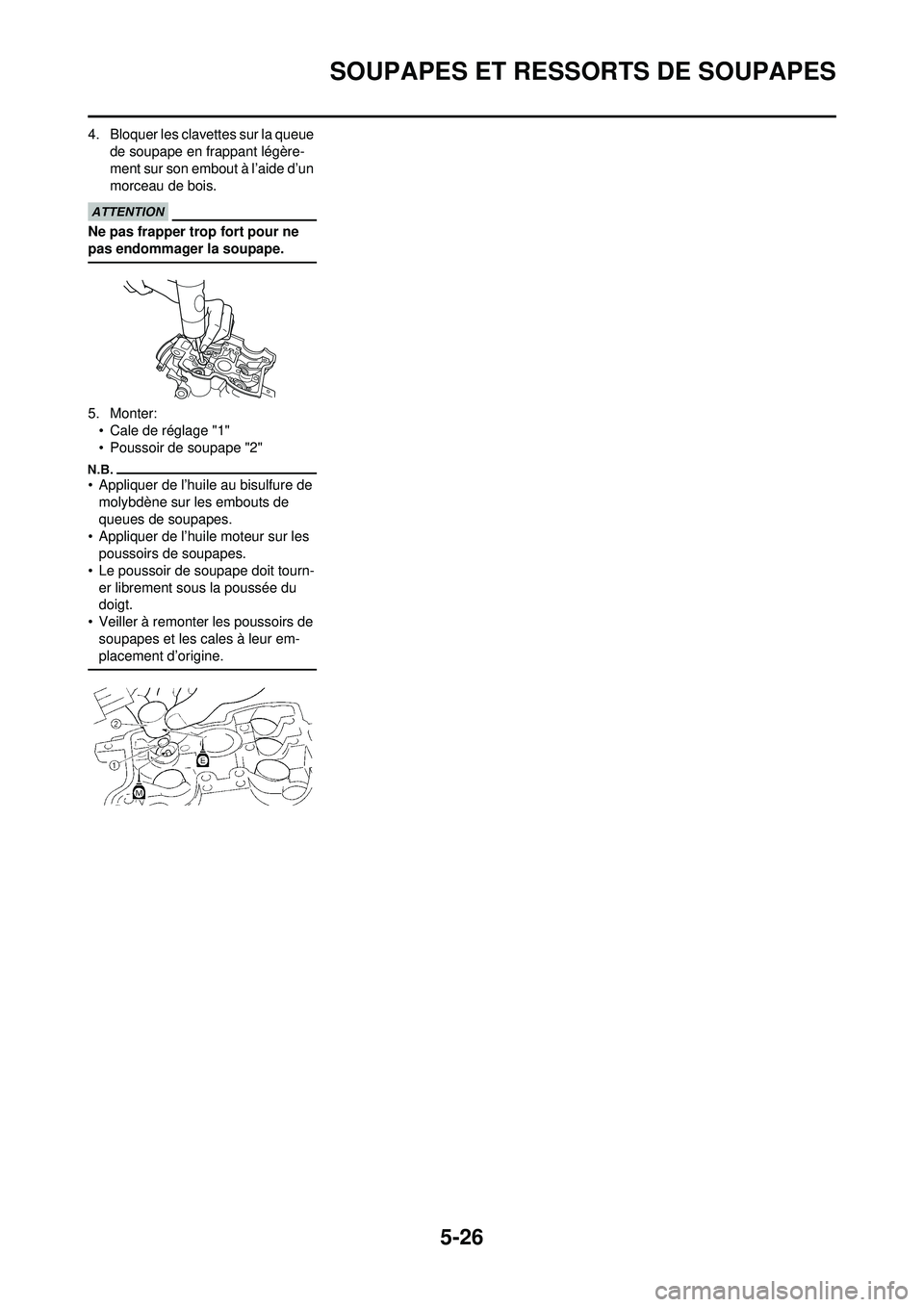 YAMAHA WR 250F 2010  Notices Demploi (in French) 5-26
SOUPAPES ET RESSORTS DE SOUPAPES
4. Bloquer les clavettes sur la queue de soupape en frappant légère-
ment sur son embout à l’aide d’un 
morceau de bois.
Ne pas frapper trop fort pour ne 
