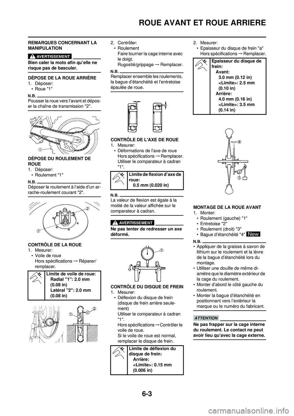 YAMAHA WR 250F 2010  Notices Demploi (in French) 6-3
ROUE AVANT ET ROUE ARRIERE
REMARQUES CONCERNANT LA 
MANIPULATION
Bien caler la moto afin qu’elle ne 
risque pas de basculer.
DÉPOSE DE LA ROUE ARRIÈRE
1. Déposer:• Roue "1"
Pousser la roue 