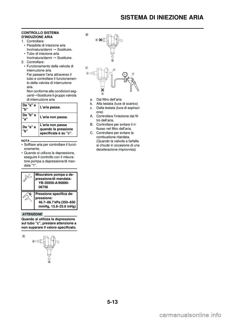 YAMAHA WR 250F 2010  Manuale duso (in Italian) 5-13
SISTEMA DI INIEZIONE ARIA
CONTROLLO SISTEMA 
DINDUZIONE ARIA
1. Controllare:• Flessibile di iniezione aria
Incrinatura/danni  →Sostituire.
• Tubo di iniezione aria Incrinatura/danni  →So