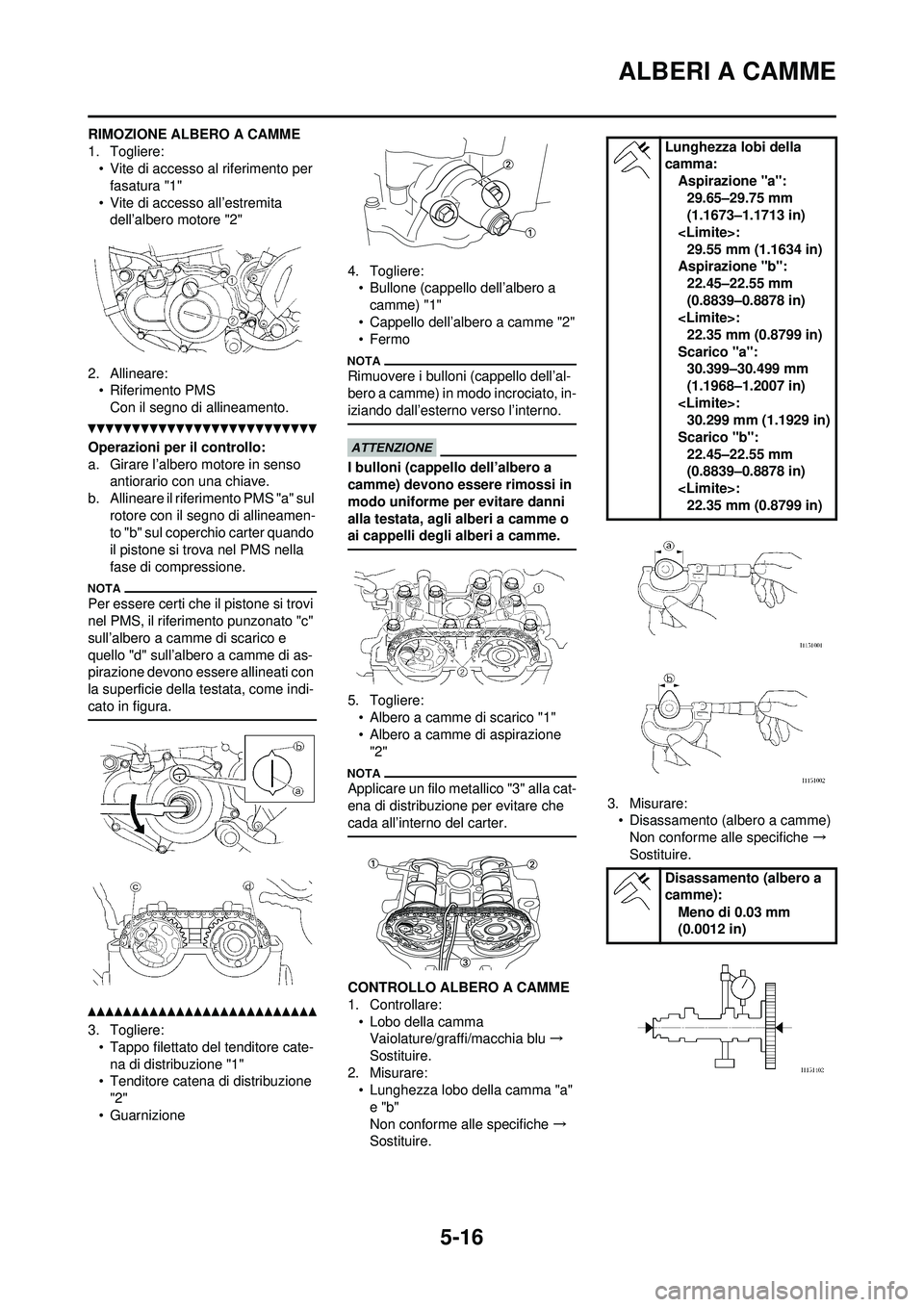 YAMAHA WR 250F 2010  Manuale duso (in Italian) 5-16
ALBERI A CAMME
RIMOZIONE ALBERO A CAMME
1. Togliere:• Vite di accesso al  riferimento per 
fasatura "1"
• Vite di accesso all’estremita  dell’albero motore "2"
2. Allineare: • Riferimen