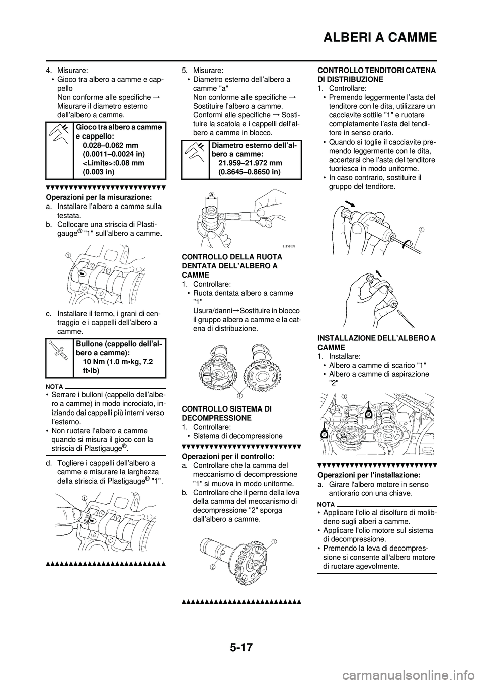 YAMAHA WR 250F 2010  Manuale duso (in Italian) 5-17
ALBERI A CAMME
4. Misurare:• Gioco tra albero a camme e cap-pello
Non conforme alle specifiche →
Misurare il di ametro esterno 
dell’albero a camme.
Operazioni per la misurazione:
a. Instal