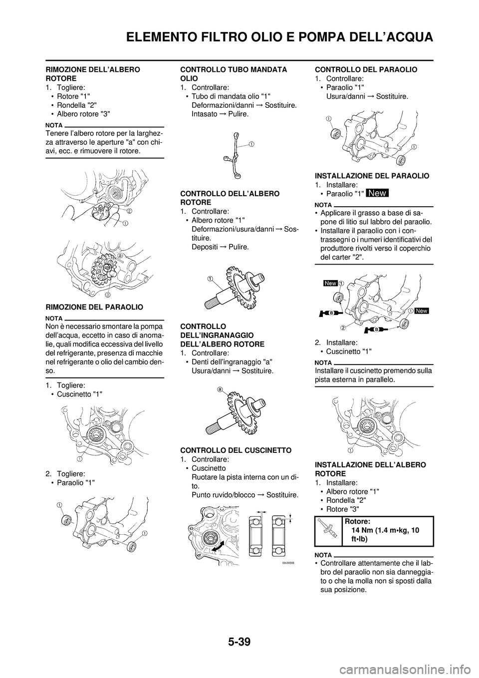 YAMAHA WR 250F 2010  Manuale duso (in Italian) 5-39
ELEMENTO FILTRO OLIO E POMPA DELL’ACQUA
RIMOZIONE DELL’ALBERO 
ROTORE
1. Togliere:• Rotore "1"
• Rondella "2"
• Albero rotore "3"
Tenere l’albero rotore per la larghez-
za attraverso 