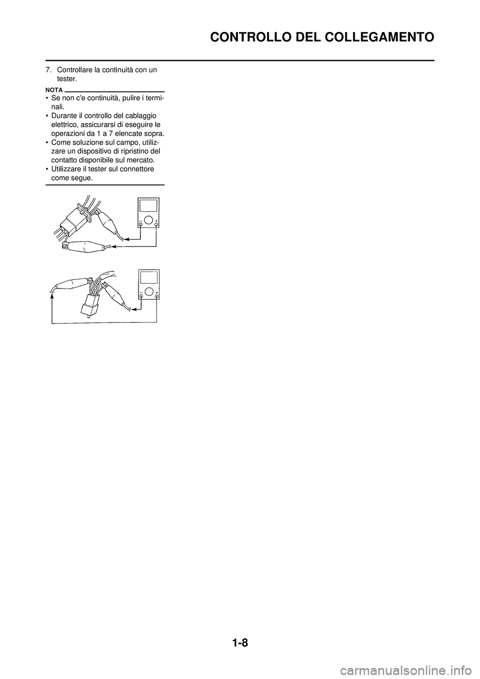 YAMAHA WR 250F 2010  Manuale duso (in Italian) 1-8
CONTROLLO DEL COLLEGAMENTO
7. Controllare la continuità con un tester.
• Se non ce continuità, pulire i termi-nali.
• Durante il controllo del cablaggio  elettrico, assicurarsi di eseguire 