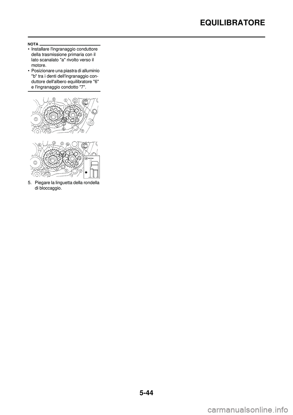 YAMAHA WR 250F 2010  Manuale duso (in Italian) 5-44
EQUILIBRATORE
• Installare lingranaggio conduttore della trasmissione primaria con il 
lato scanalato "a"  rivolto verso il 
motore.
• Posizionare una piastra di alluminio  "b" tra i denti d