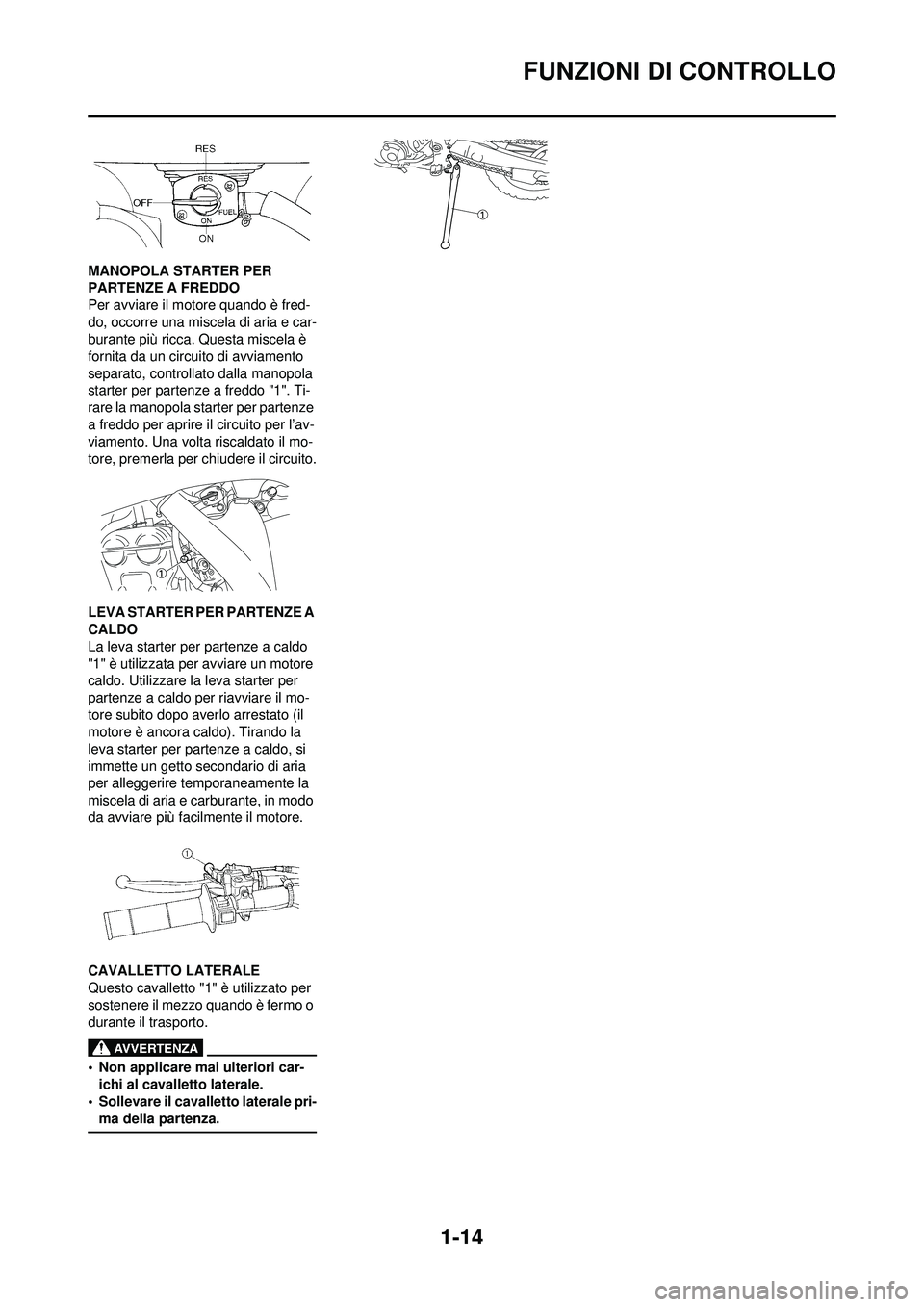 YAMAHA WR 250F 2010  Manuale duso (in Italian) 1-14
FUNZIONI DI CONTROLLO
MANOPOLA STARTER PER 
PARTENZE A FREDDO
Per avviare il motore quando è fred-
do, occorre una miscela di aria e car-
burante più ricca. Questa miscela è 
fornita da un cir