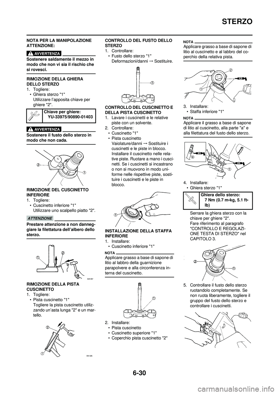 YAMAHA WR 250F 2010  Manuale duso (in Italian) 6-30
STERZO
NOTA PER LA MANIPOLAZIONE 
ATTENZIONE:
Sostenere saldamente il mezzo in 
modo che non vi sia il rischio che 
si rovesci.
RIMOZIONE DELLA GHIERA 
DELLO STERZO
1. Togliere:• Ghiera sterzo 