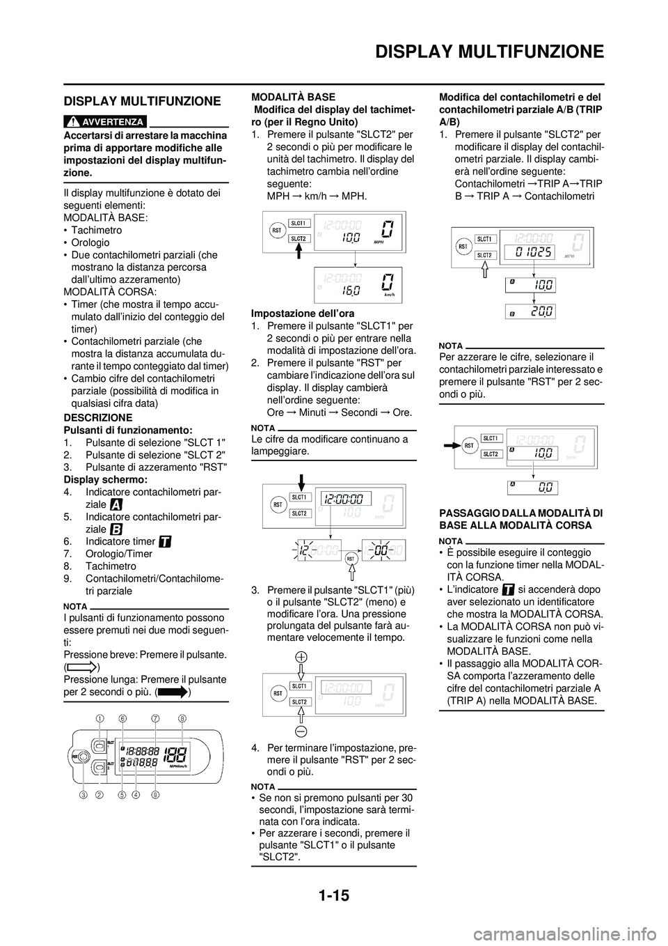 YAMAHA WR 250F 2010  Manuale duso (in Italian) 1-15
DISPLAY MULTIFUNZIONE
DISPLAY MULTIFUNZIONE
Accertarsi di arrestare la macchina 
prima di apportare modifiche alle 
impostazioni del display multifun-
zione.
Il display multifunzione è dotato de