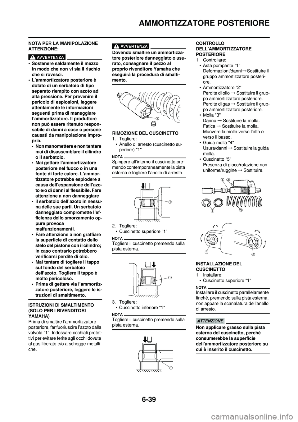 YAMAHA WR 250F 2010  Manuale duso (in Italian) 6-39
AMMORTIZZATORE POSTERIORE
NOTA PER LA MANIPOLAZIONE 
ATTENZIONE:
• Sostenere saldamente il mezzo in modo che non vi sia il rischio 
che si rovesci.
• L’ammortizzatore posteriore è 
dotato 