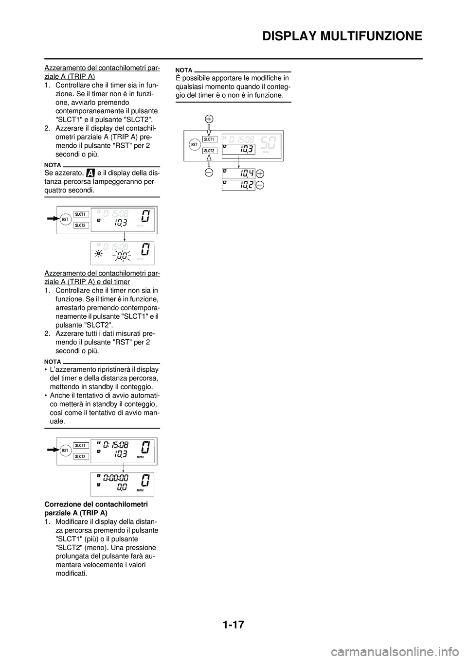 YAMAHA WR 250F 2010  Manuale duso (in Italian) 1-17
DISPLAY MULTIFUNZIONE
Azzeramento del contachilometri par-
ziale A (TRIP A)
1. Controllare che il timer sia in fun-zione. Se il timer non è in funzi-
one, avviarlo premendo 
contemporaneam ente 