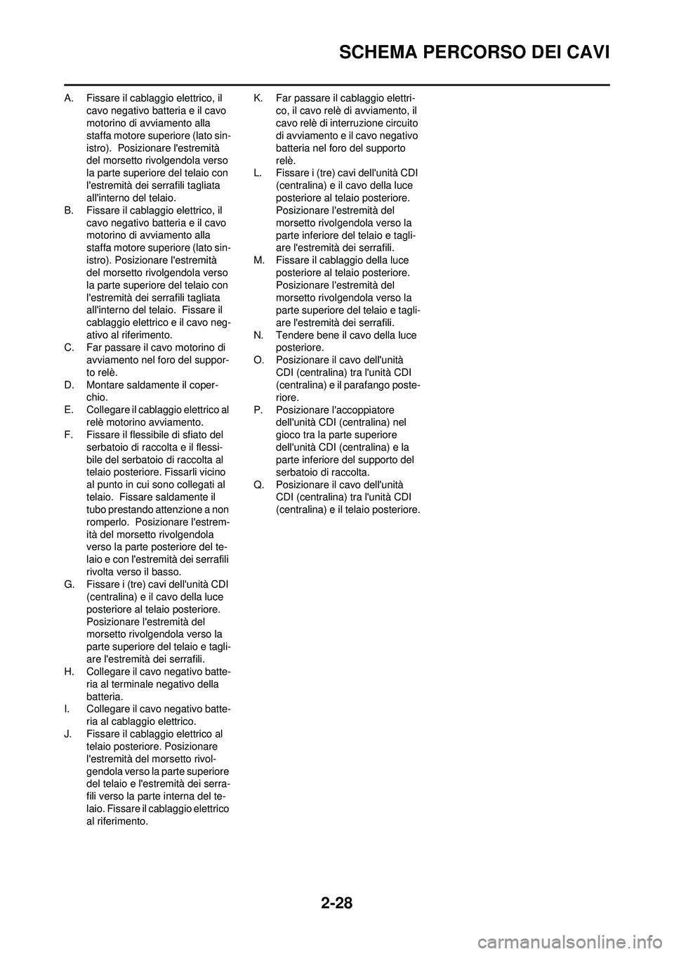 YAMAHA WR 250F 2010  Manuale duso (in Italian) 2-28
SCHEMA PERCORSO DEI CAVI
A. Fissare il cablaggio elettrico, il cavo negativo batteria e il cavo 
motorino di avviamento alla 
staffa motore su periore (lato sin-
istro).  Posizionare lestremità