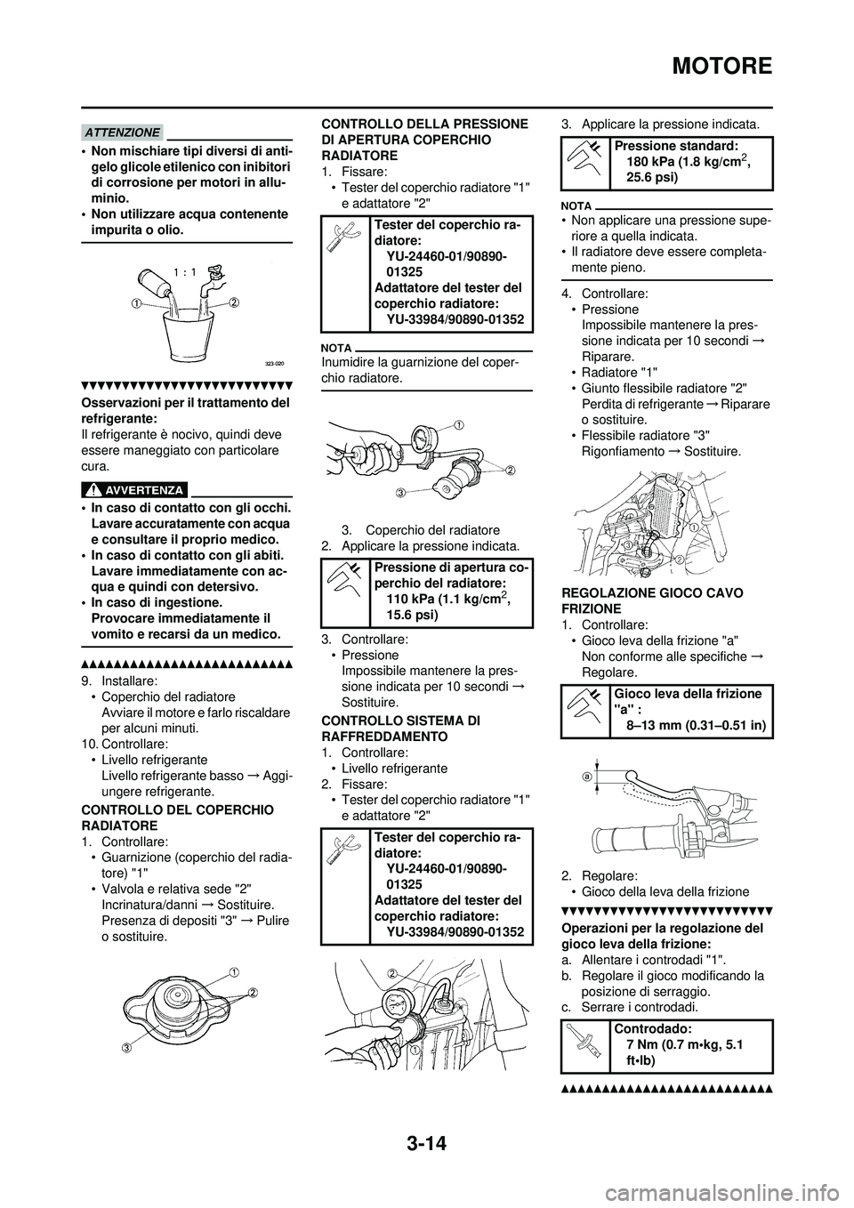 YAMAHA WR 250F 2010  Manuale duso (in Italian) 3-14
MOTORE
• Non mischiare tipi diversi di anti-
gelo glicole etilenico con inibitori 
di corrosione per motori in allu-
minio.
• Non utilizzare acqua contenente  impurita o olio.
Osservazioni pe