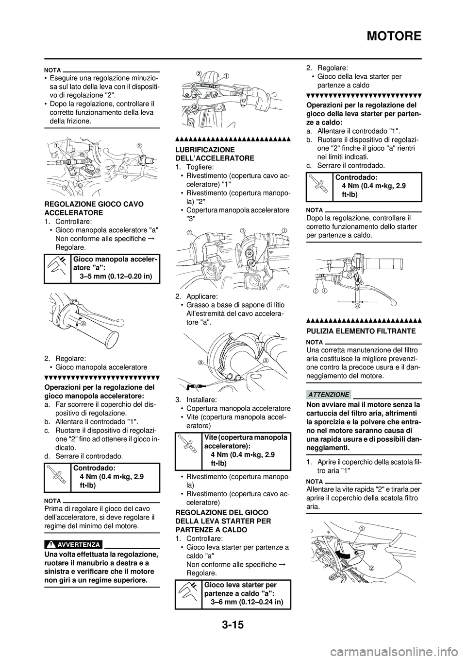 YAMAHA WR 250F 2010  Manuale duso (in Italian) 3-15
MOTORE
• Eseguire una regolazione minuzio-sa sul lato della leva con il dispositi-
vo di regolazione "2".
• Dopo la regolazione, controllare il  corretto funzionamento della leva 
della frizi