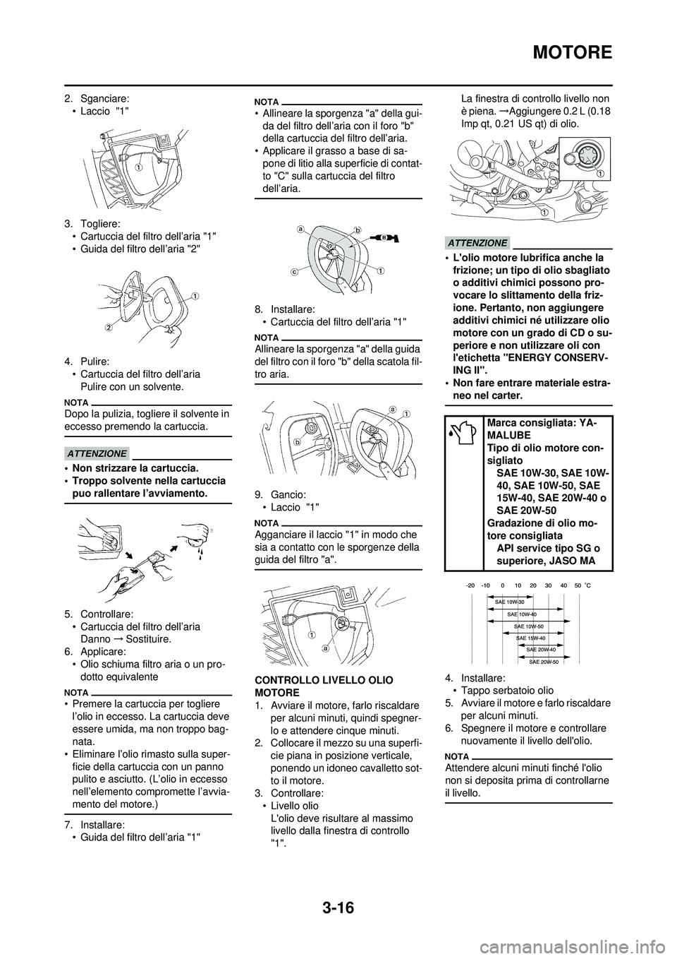 YAMAHA WR 250F 2010  Manuale duso (in Italian) 3-16
MOTORE
2. Sganciare:• Laccio  "1"
3. Togliere: • Cartuccia del filtro dell’aria "1"
• Guida del filtro dell’aria "2"
4. Pulire: • Cartuccia del filtro dell’ariaPulire con un solvent