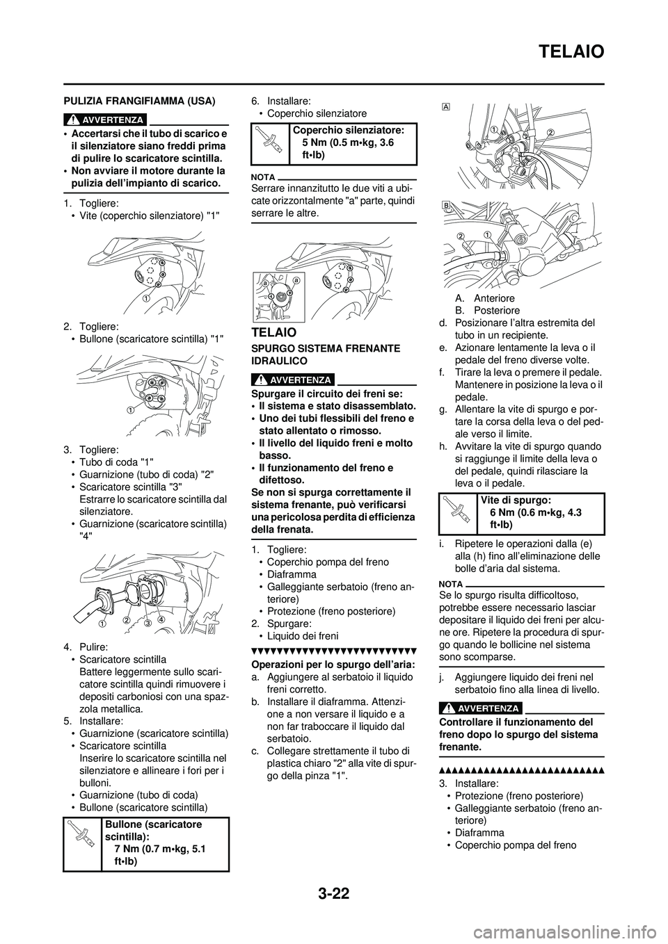YAMAHA WR 250F 2010  Manuale duso (in Italian) 3-22
TELAIO
PULIZIA FRANGIFIAMMA (USA)
• Accertarsi che il tubo di scarico e il silenziatore siano freddi prima 
di pulire lo scaricatore scintilla.
• Non avviare il motore durante la 
pulizia del
